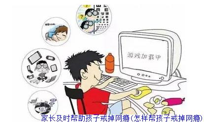 家長及時幫助孩子戒掉網癮(怎樣幫孩子戒掉網癮)